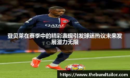 登贝莱在赛季中的精彩表现引发球迷热议未来发展潜力无限