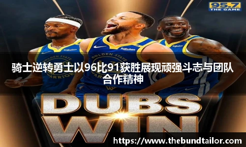 骑士逆转勇士以96比91获胜展现顽强斗志与团队合作精神
